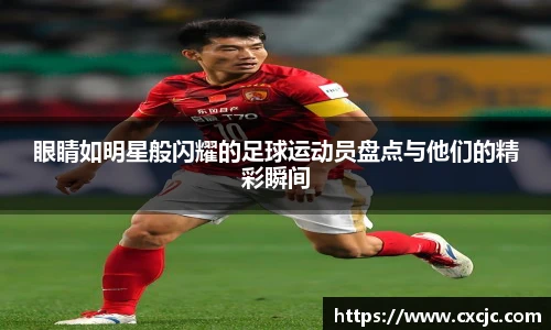眼睛如明星般闪耀的足球运动员盘点与他们的精彩瞬间